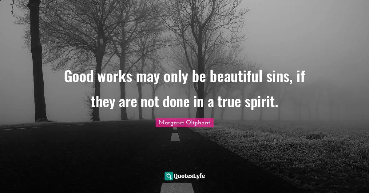 Good works may only be beautiful sins, if they are not done in a true spirit.