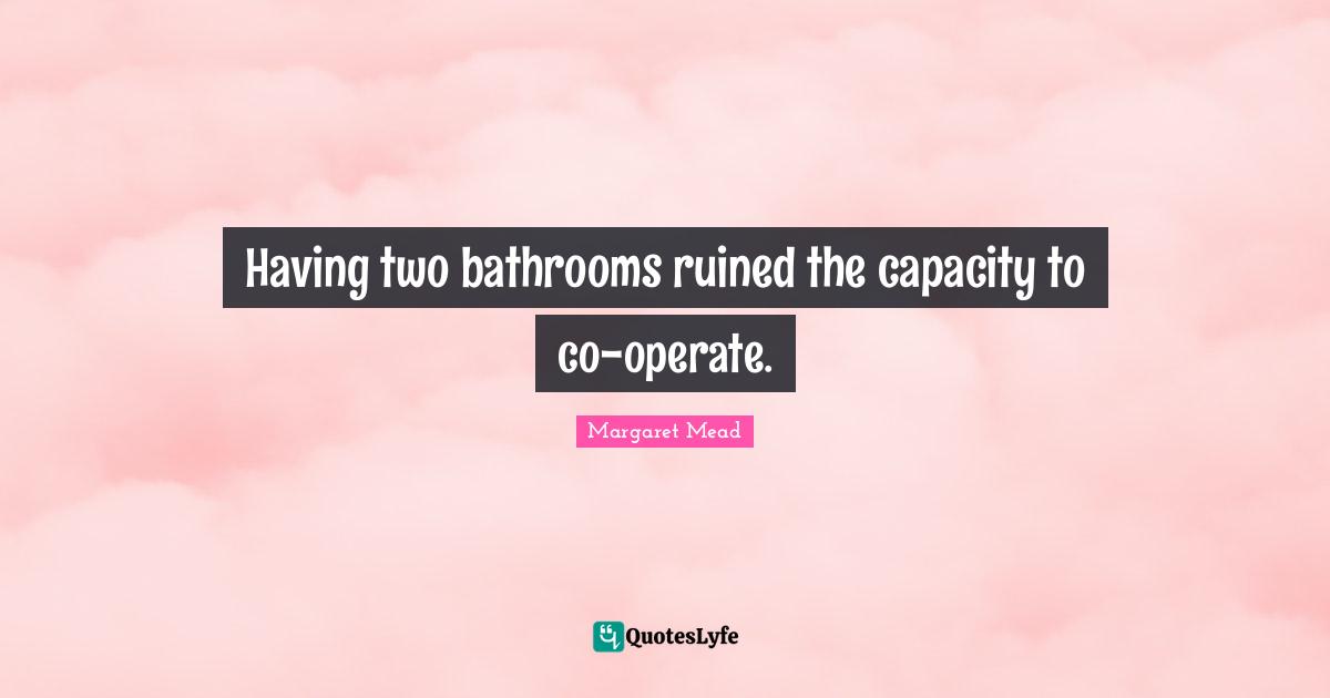 Having two bathrooms ruined the capacity to co-operate.