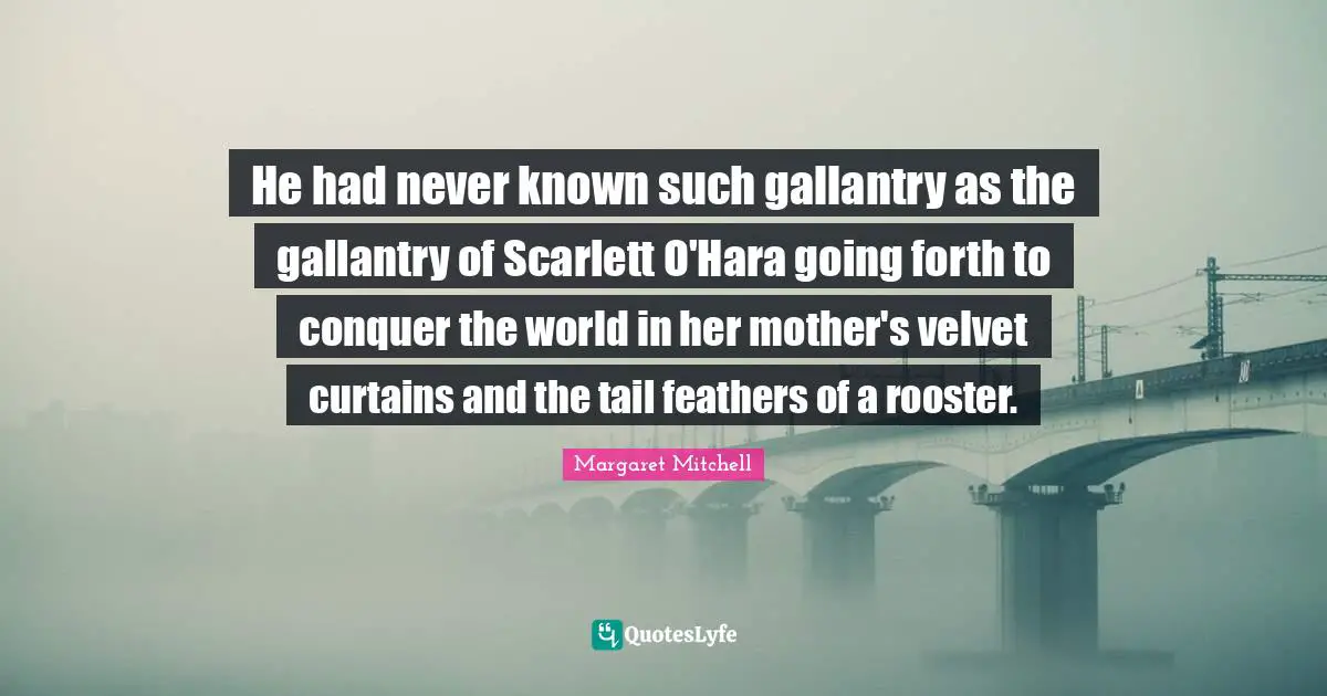 Conquer The World Quotes: "He had never known such gallantry as the gallantry of Scarlett O'Hara going forth to conquer the world in her mother's velvet curtains and the tail feathers of a rooster."