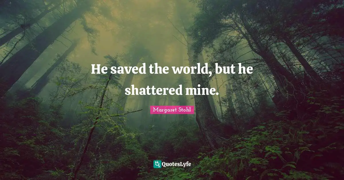He saved the world, but he shattered mine.