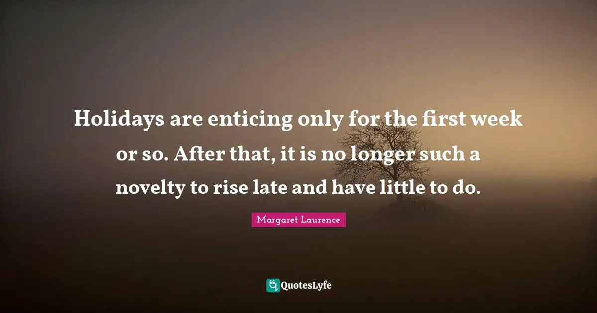 Holidays are enticing only for the first week or so. After that, it is no longer such a novelty to rise late and have little to do.