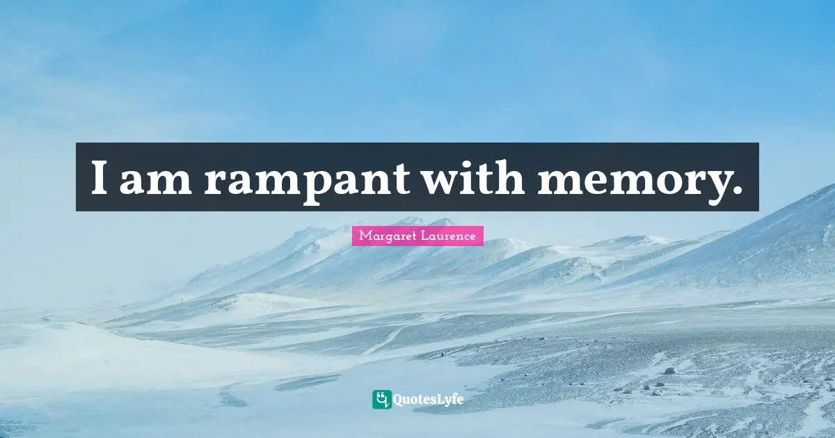 I am rampant with memory.