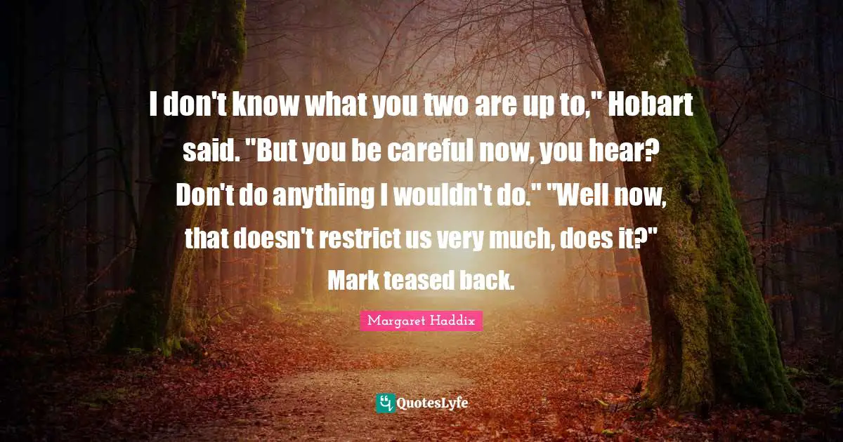 I don't know what you two are up to," Hobart said. "But you be careful now, you hear? Don't do anything I wouldn't do." "Well now, that doesn't restrict us very much, does it?" Mark teased back.