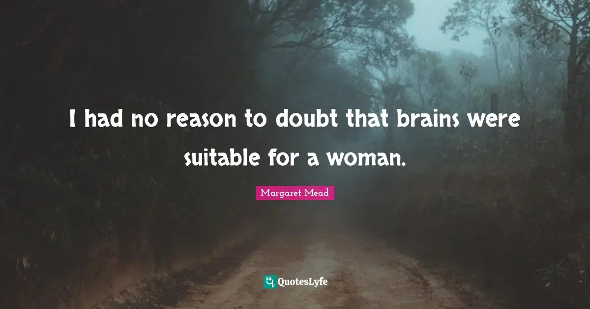 I had no reason to doubt that brains were suitable for a woman.