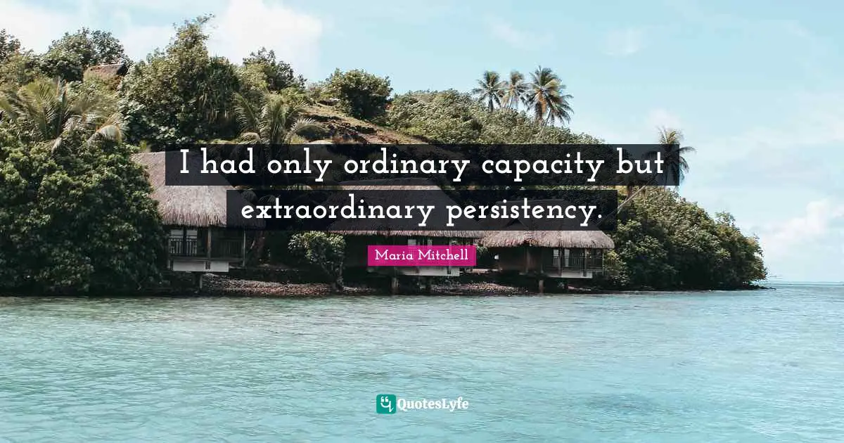 Maria Mitchell Quotes: "I had only ordinary capacity but extraordinary persistency."