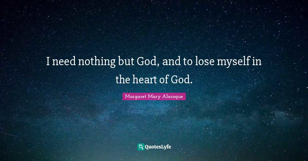 I need nothing but God, and to lose myself in the heart of God.