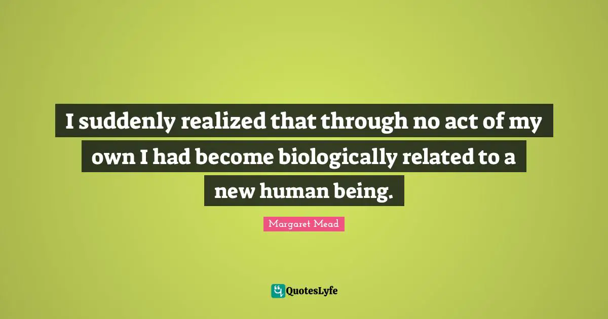 I suddenly realized that through no act of my own I had become biologically related to a new human being.