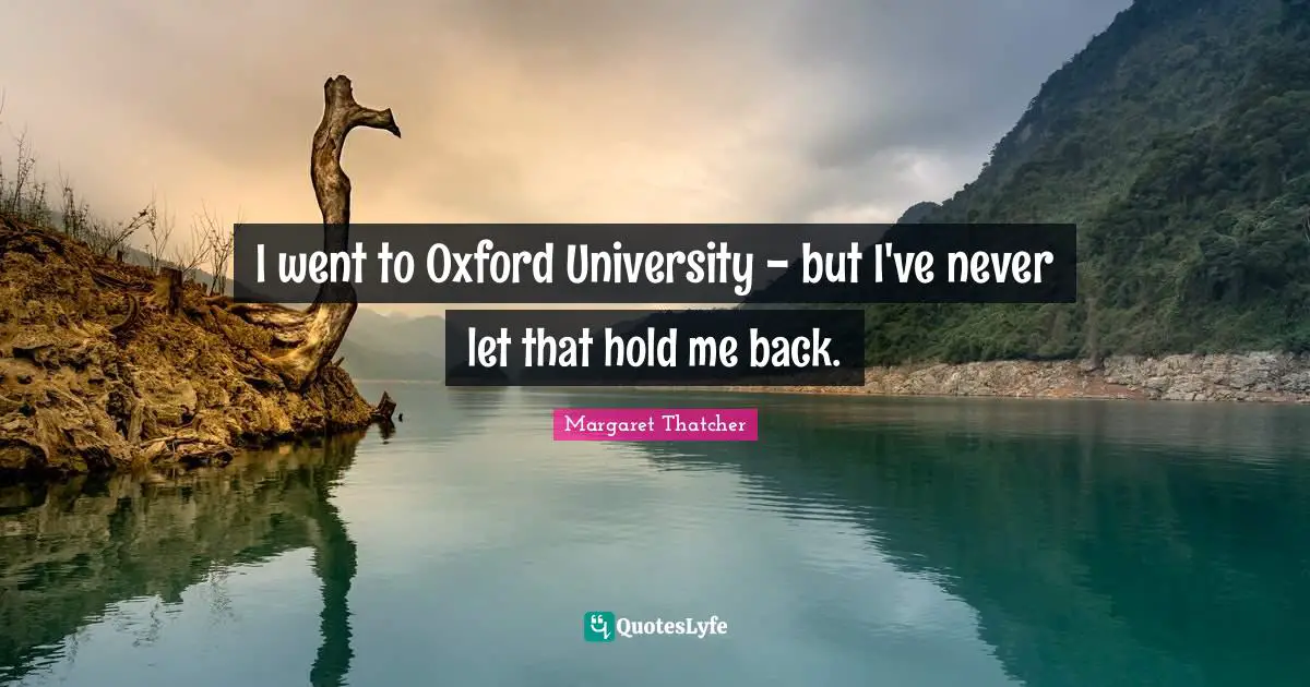I went to Oxford University - but I've never let that hold me back.