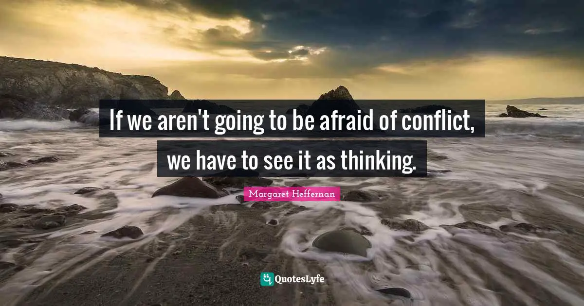 If we aren't going to be afraid of conflict, we have to see it as thinking.