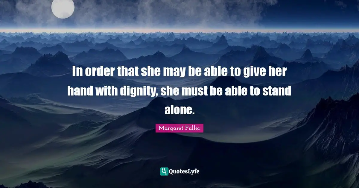 In order that she may be able to give her hand with dignity, she must be able to stand alone.
