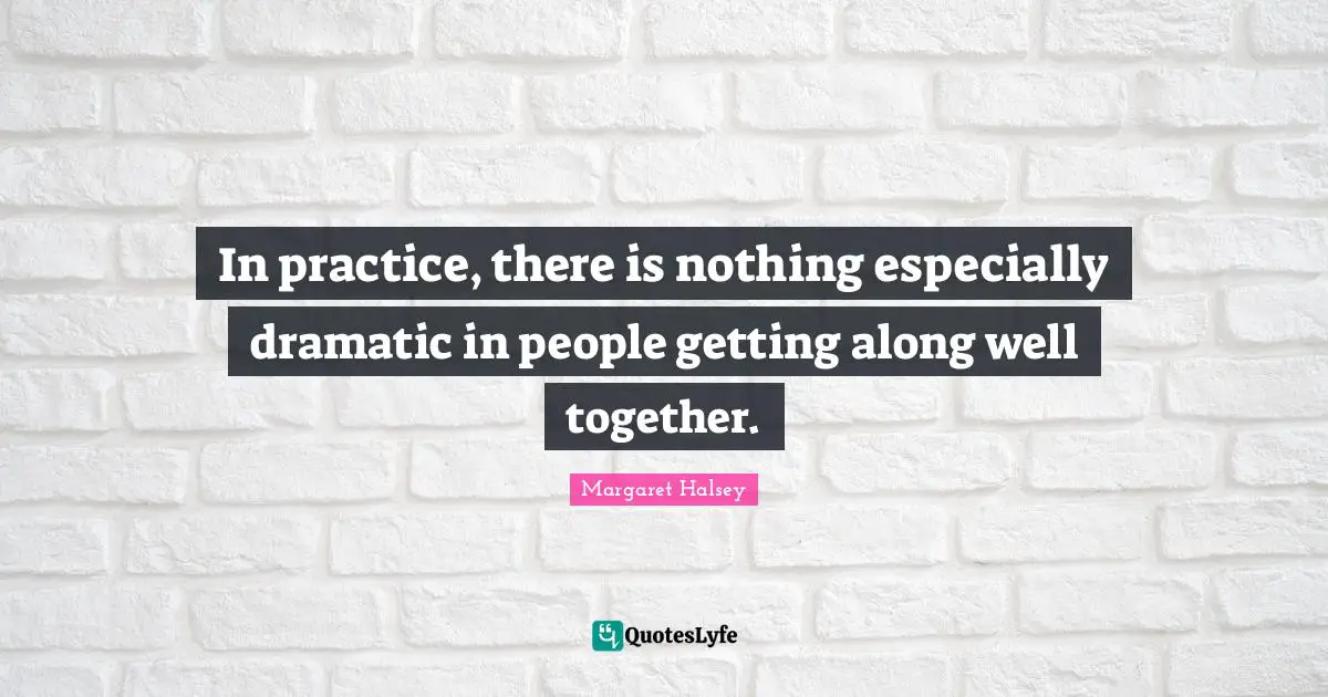 In practice, there is nothing especially dramatic in people getting along well together.