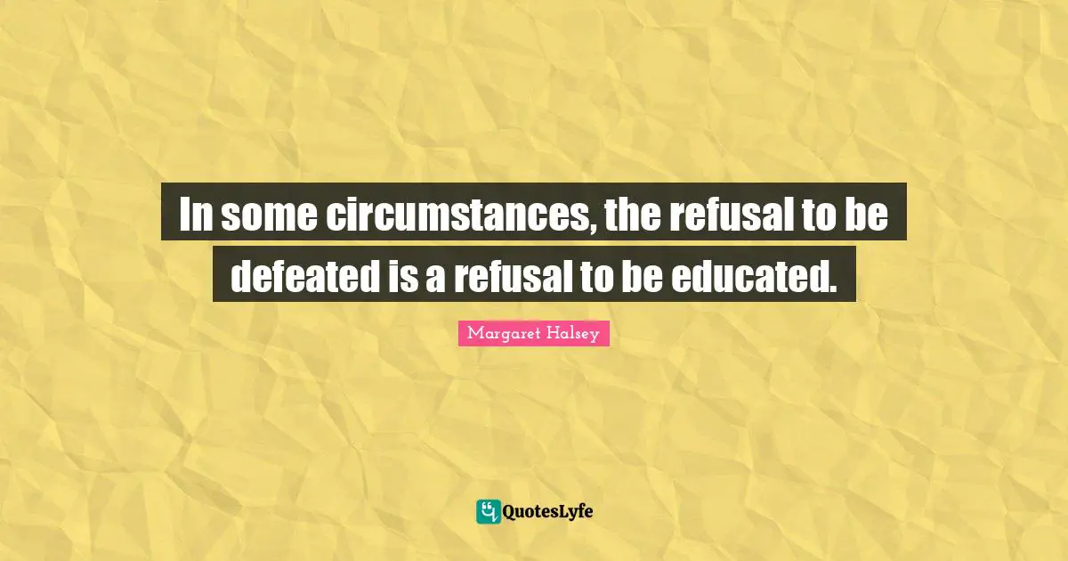 In some circumstances, the refusal to be defeated is a refusal to be educated.