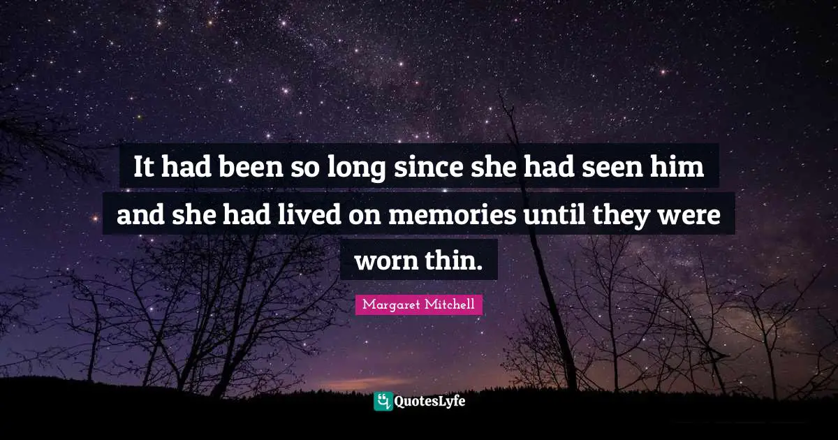 It had been so long since she had seen him and she had lived on memories until they were worn thin.