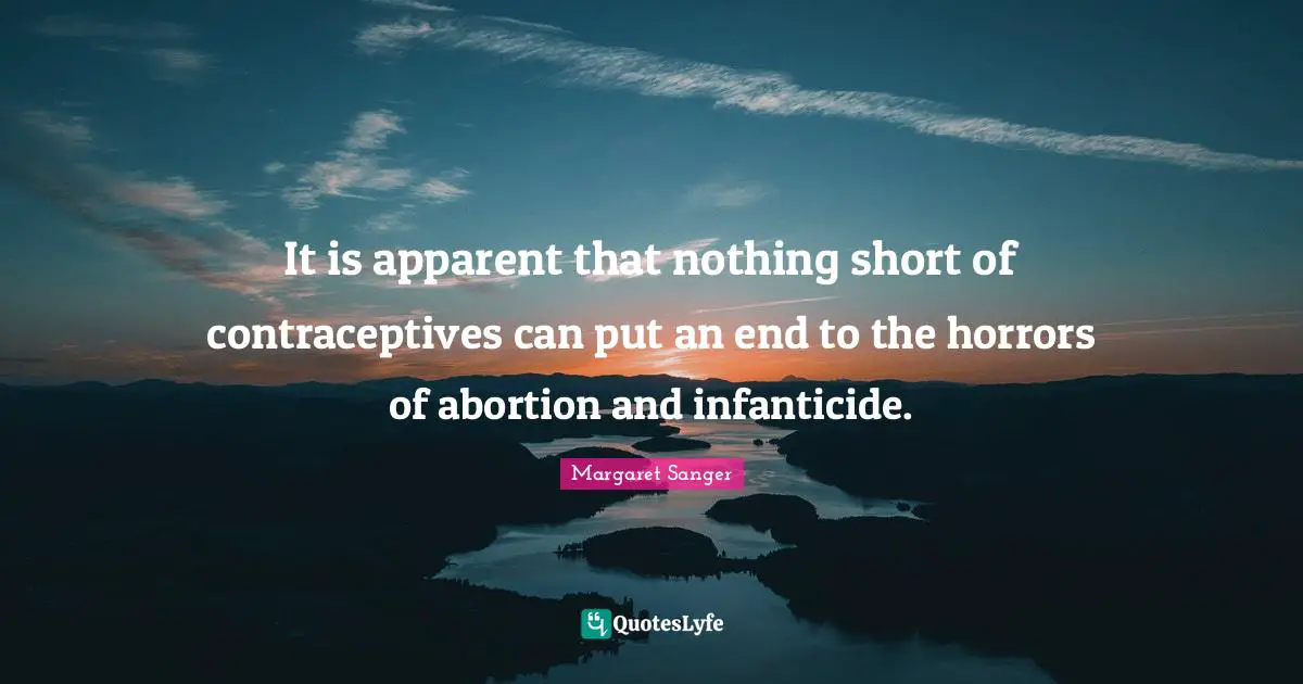 It is apparent that nothing short of contraceptives can put an end to the horrors of abortion and infanticide.