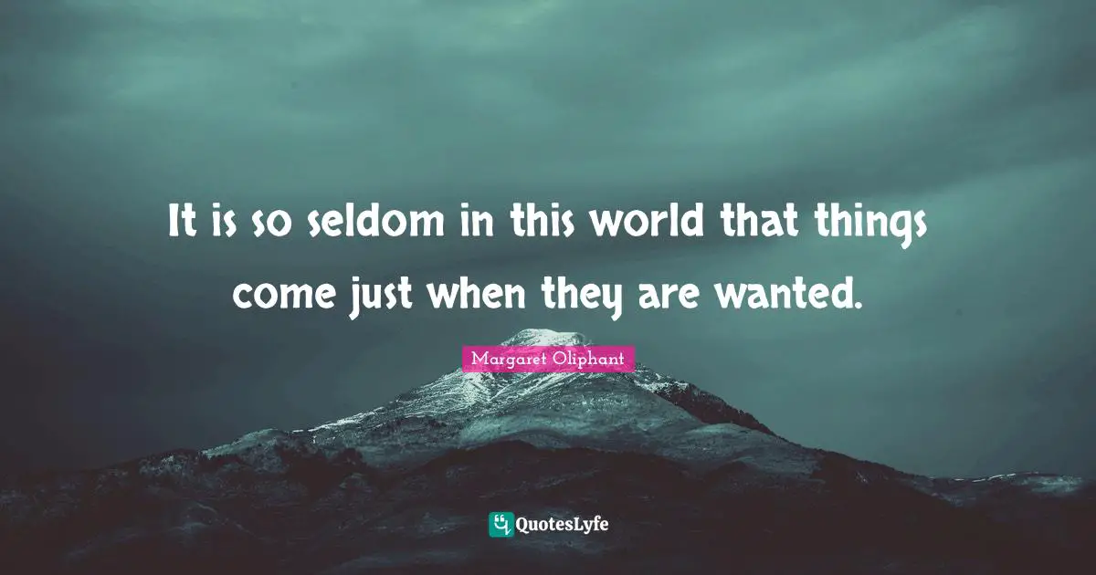 It is so seldom in this world that things come just when they are wanted.