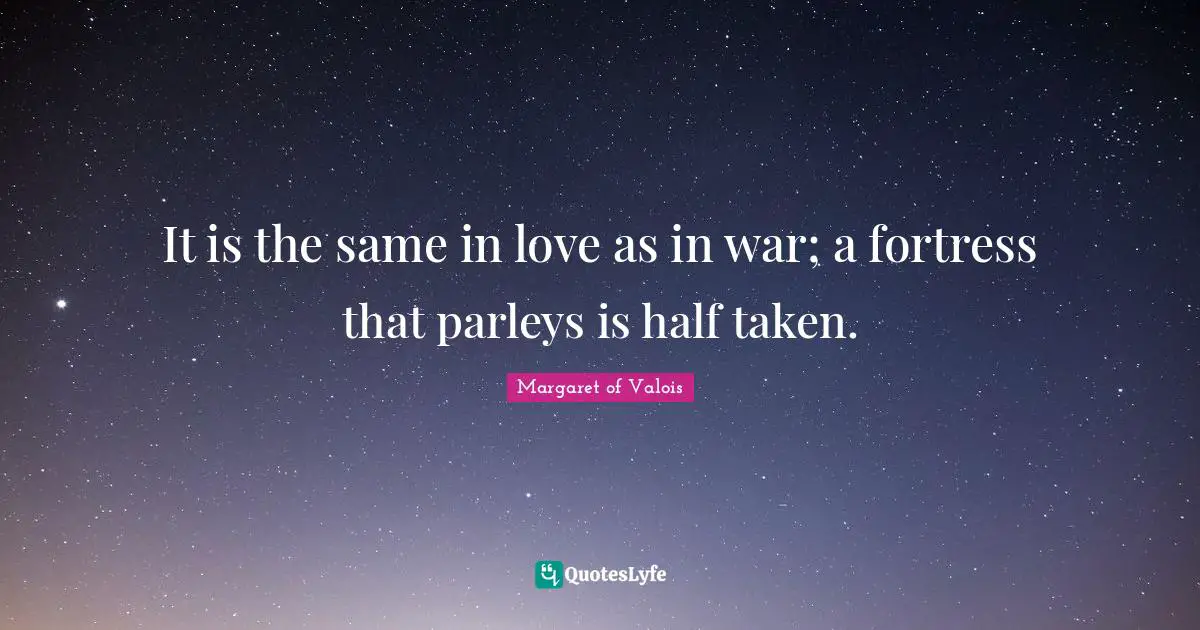 It is the same in love as in war; a fortress that parleys is half taken.