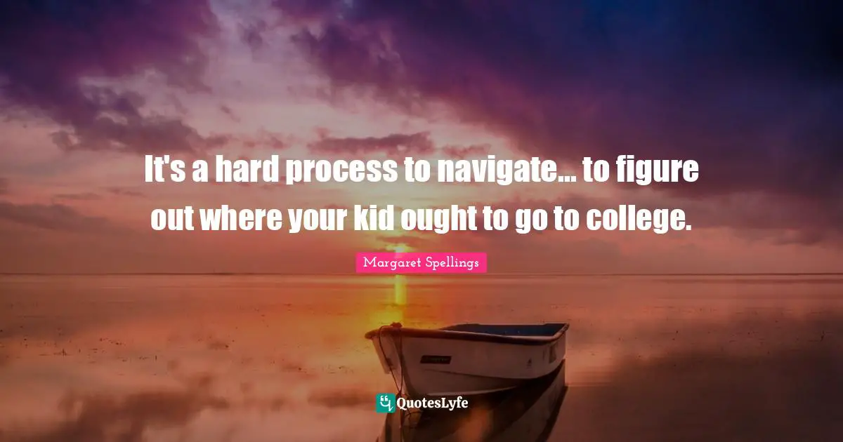It's a hard process to navigate... to figure out where your kid ought to go to college.