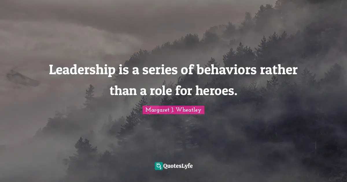 Margaret J. Wheatley Quotes: "Leadership is a series of behaviors rather than a role for heroes."