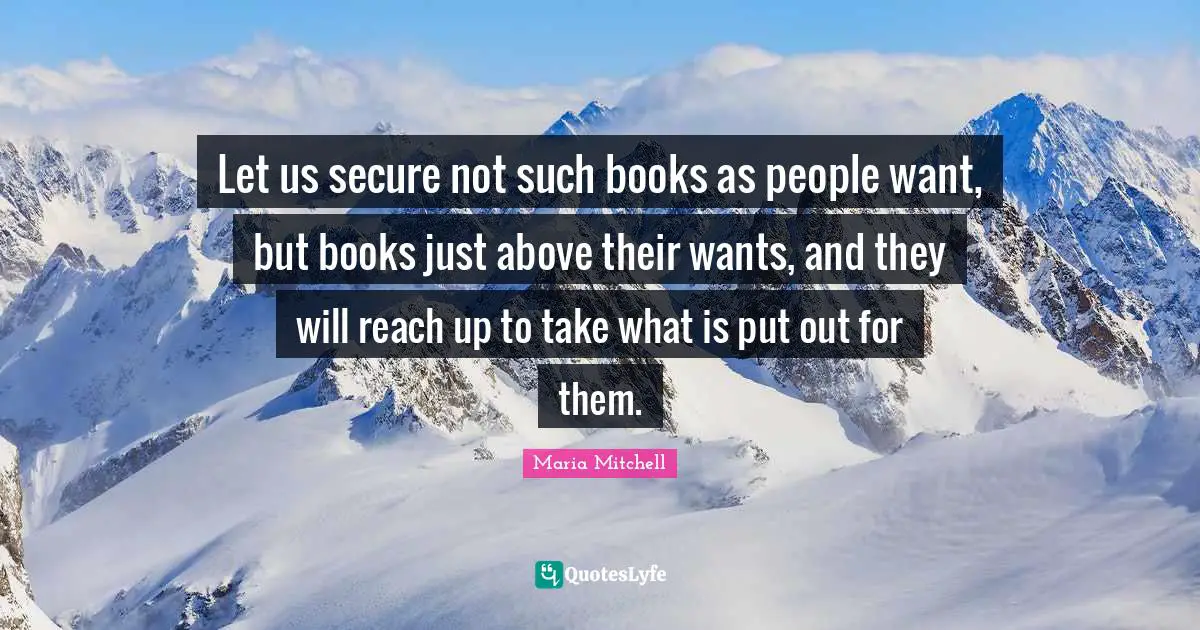 Maria Mitchell Quotes: "Let us secure not such books as people want, but books just above their wants, and they will reach up to take what is put out for them."