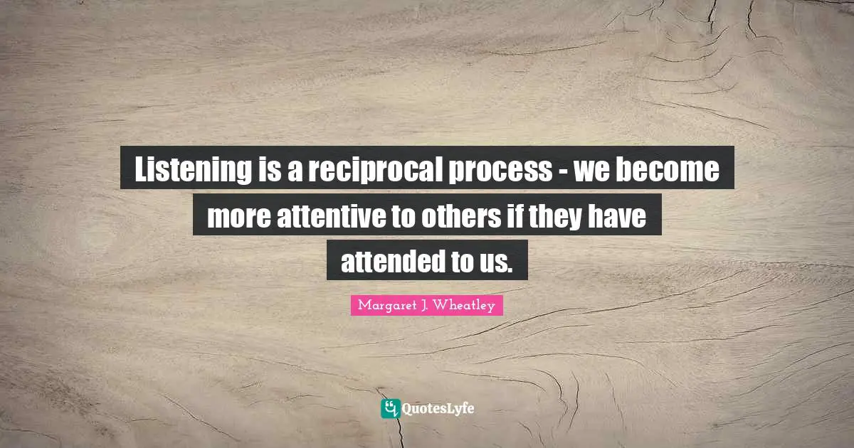 Listening is a reciprocal process - we become more attentive to others if they have attended to us.