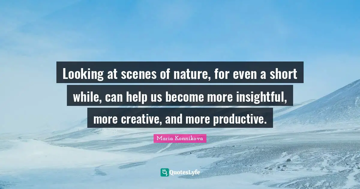 Looking at scenes of nature, for even a short while, can help us become more insightful, more creative, and more productive.