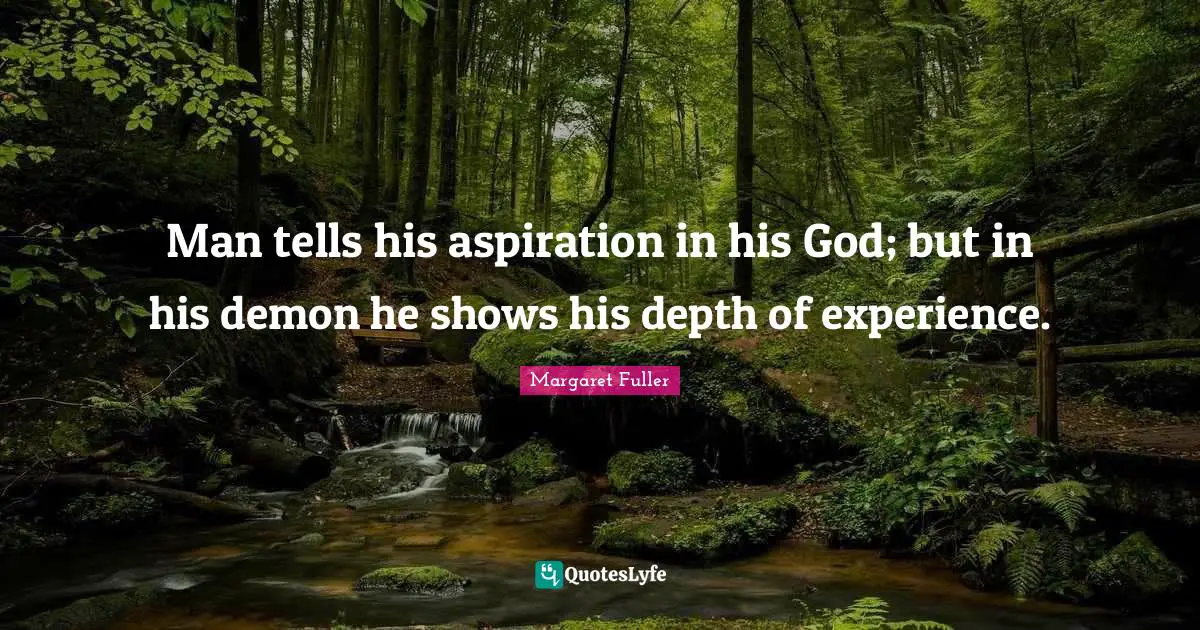 Man tells his aspiration in his God; but in his demon he shows his depth of experience.