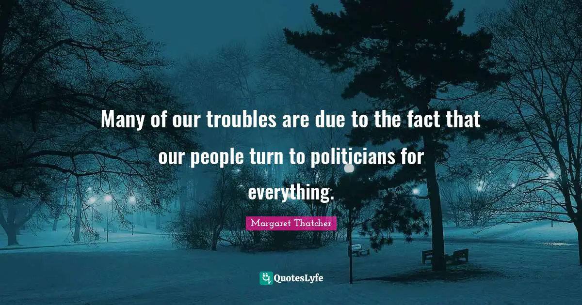 Many of our troubles are due to the fact that our people turn to politicians for everything.
