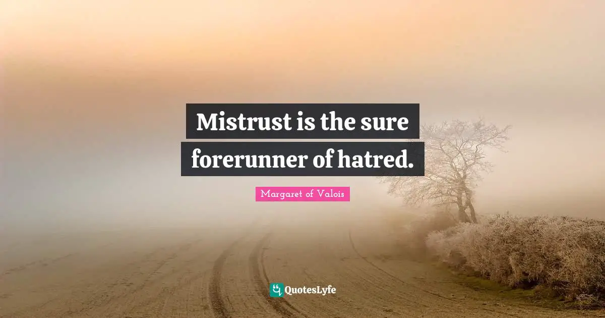 Mistrust is the sure forerunner of hatred.