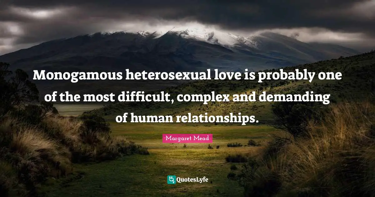 Monogamy Quotes: "Monogamous heterosexual love is probably one of the most difficult, complex and demanding of human relationships."