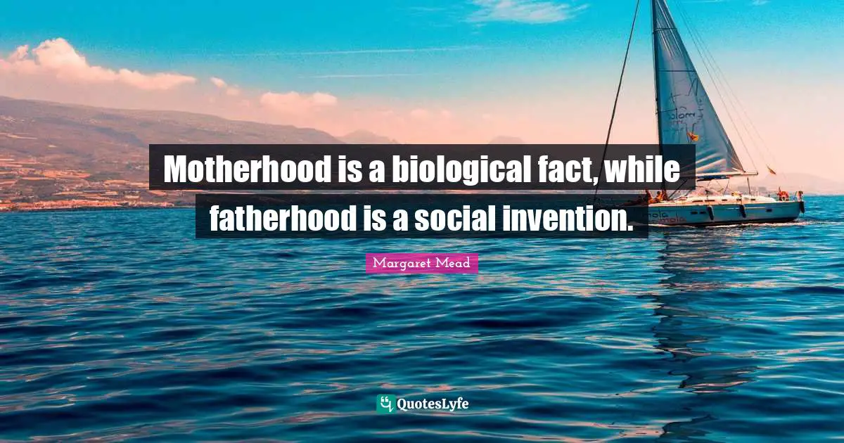 Motherhood is a biological fact, while fatherhood is a social invention.