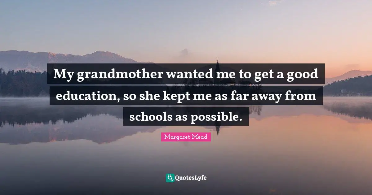 Margaret Mead Quotes: "My grandmother wanted me to get a good education, so she kept me as far away from schools as possible."