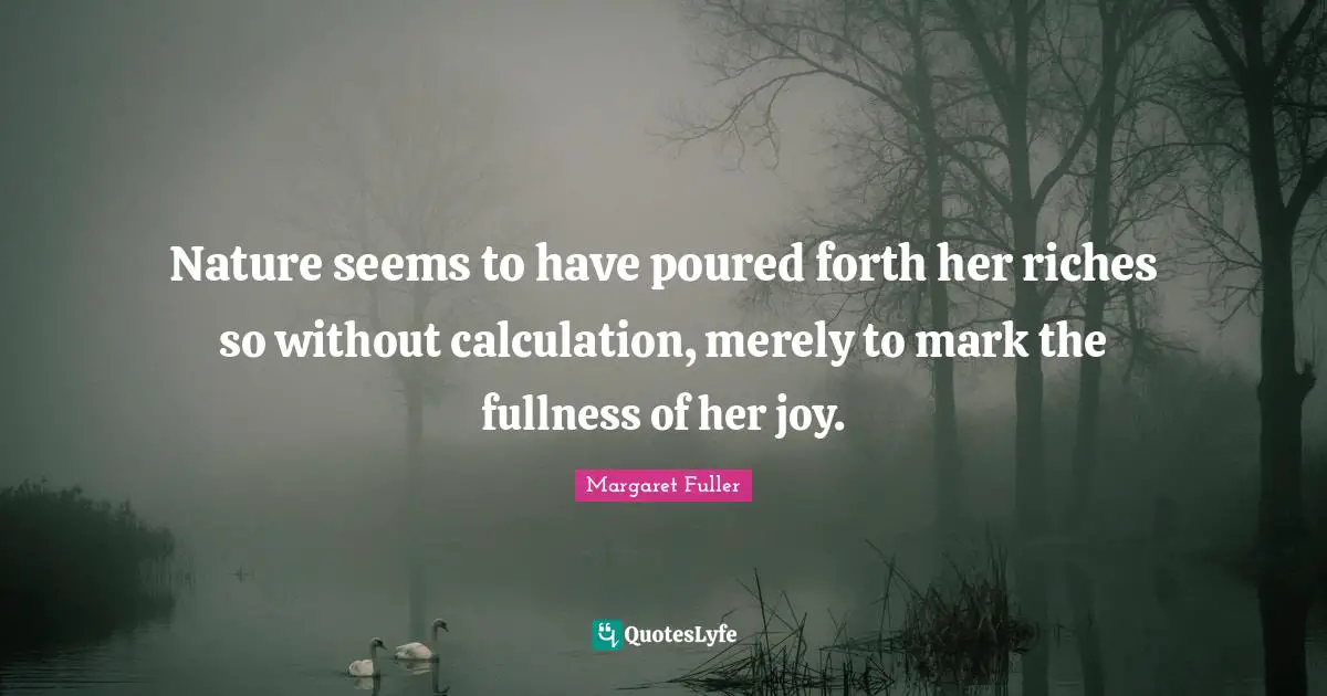 Nature seems to have poured forth her riches so without calculation, merely to mark the fullness of her joy.