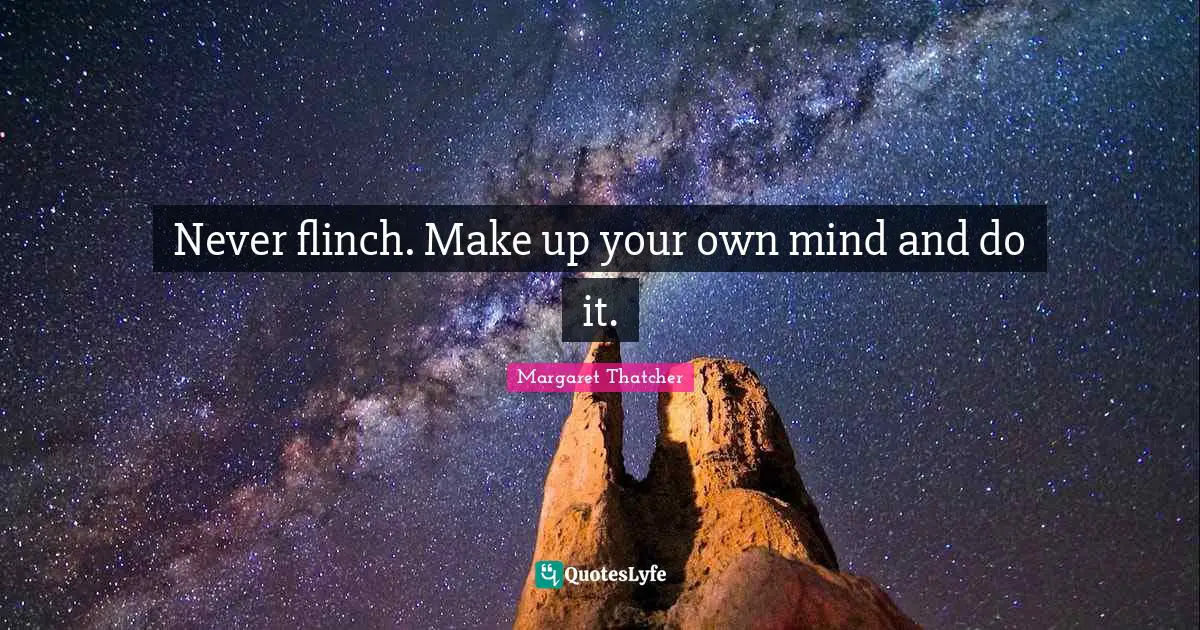 Never flinch. Make up your own mind and do it.