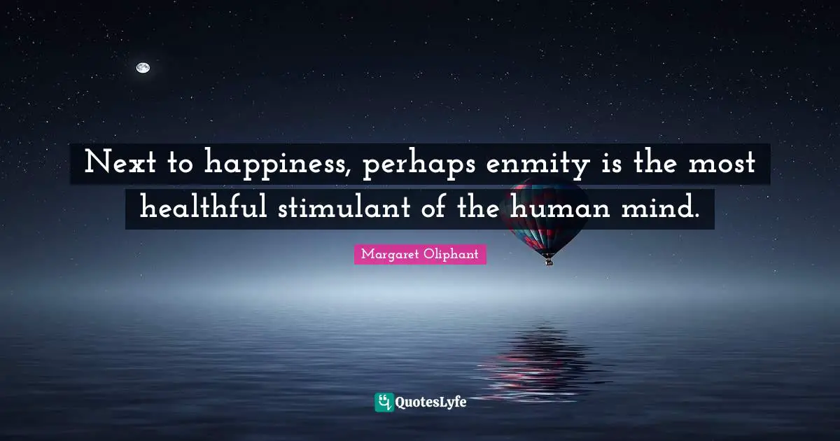 Next to happiness, perhaps enmity is the most healthful stimulant of the human mind.