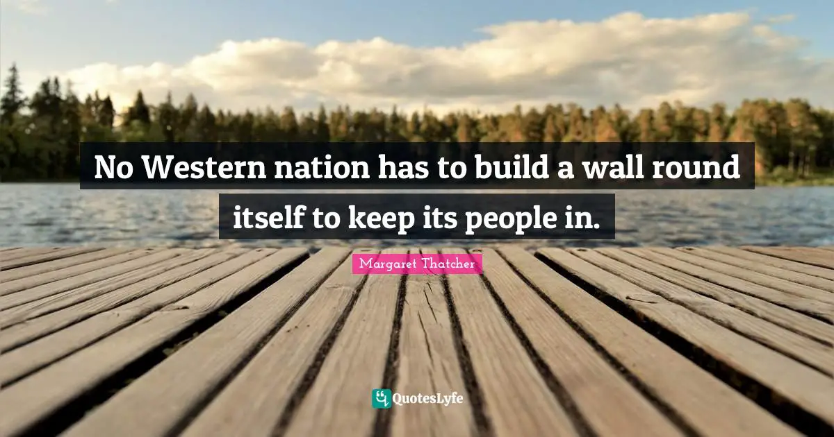No Western nation has to build a wall round itself to keep its people in.