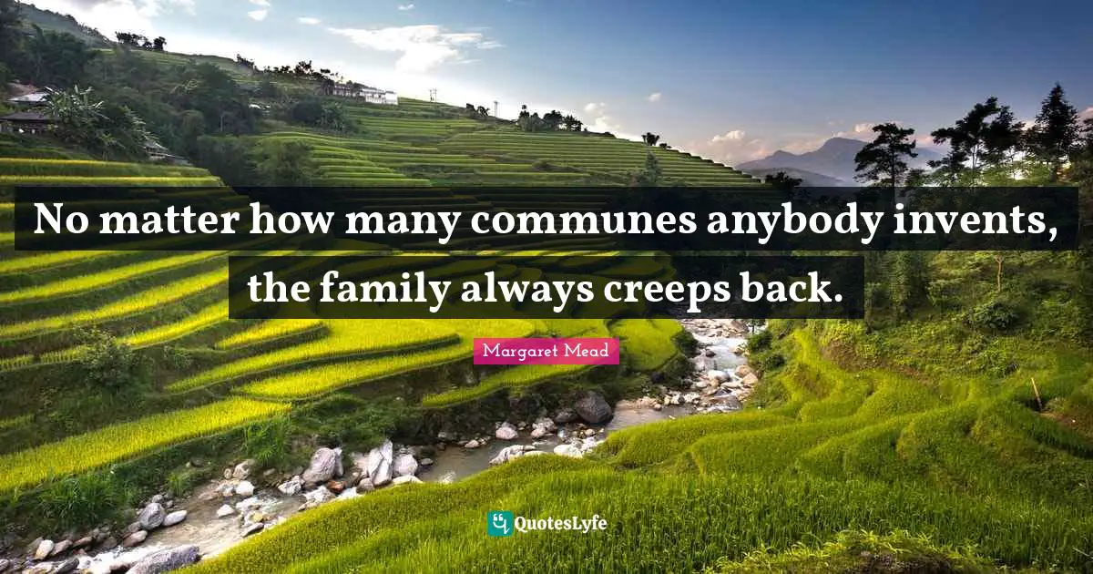 No matter how many communes anybody invents, the family always creeps back.