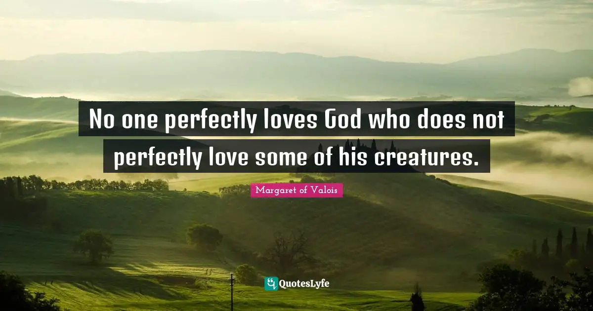 No one perfectly loves God who does not perfectly love some of his creatures.