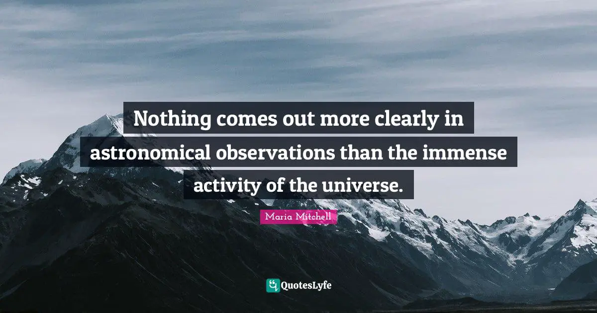 Maria Mitchell Quotes: "Nothing comes out more clearly in astronomical observations than the immense activity of the universe."