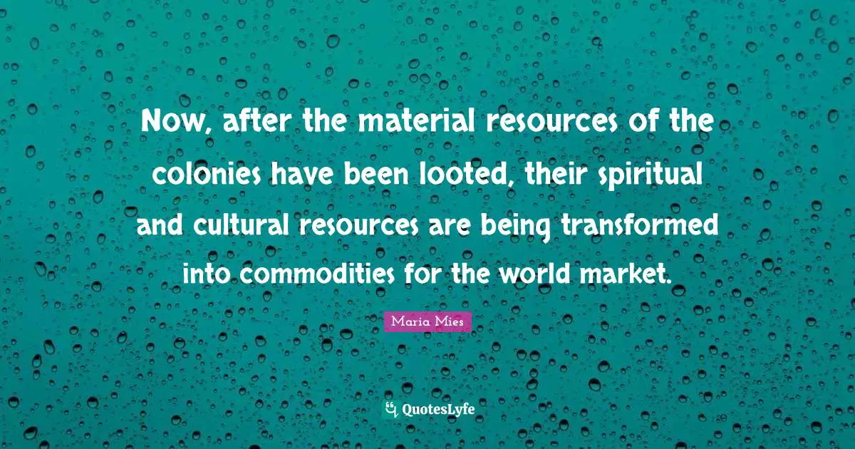 Now, after the material resources of the colonies have been looted, their spiritual and cultural resources are being transformed into commodities for the world market.