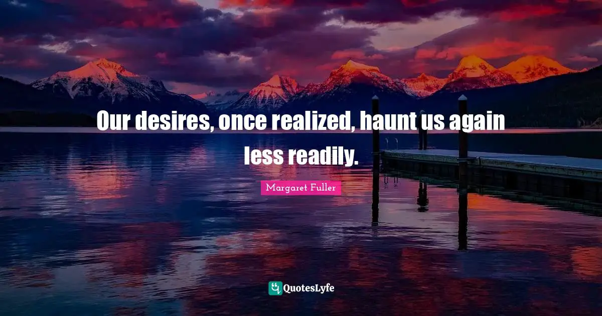 Our desires, once realized, haunt us again less readily.
