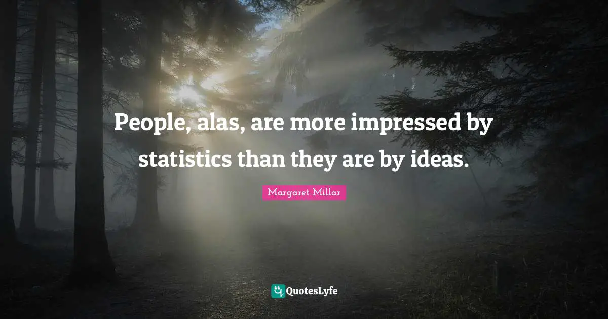 Margaret Millar Quotes: "People, alas, are more impressed by statistics than they are by ideas."