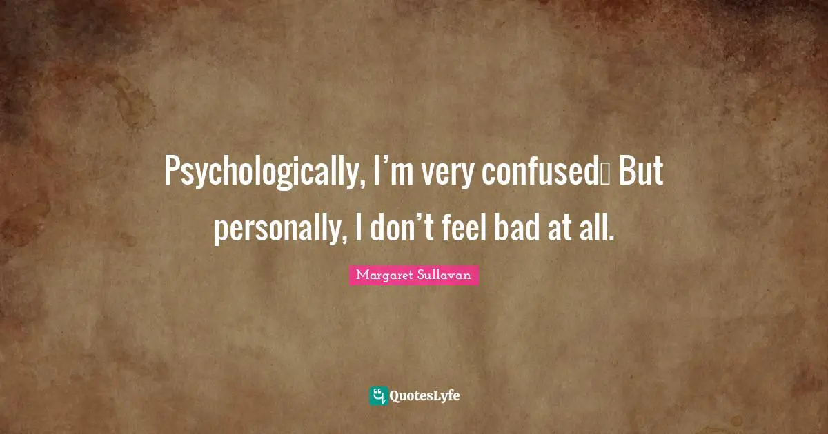 Psychologically, I’m very confused… But personally, I don’t feel bad at all.