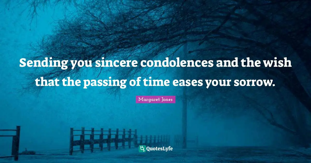 Sending you sincere condolences and the wish that the passing of time eases your sorrow.