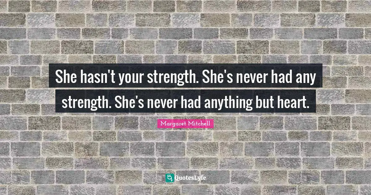 She hasn't your strength. She's never had any strength. She's never had anything but heart.
