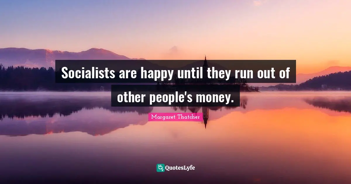 Socialists are happy until they run out of other people's money.