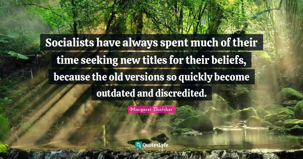 Outdated Quotes: "Socialists have always spent much of their time seeking new titles for their beliefs, because the old versions so quickly become outdated and discredited."