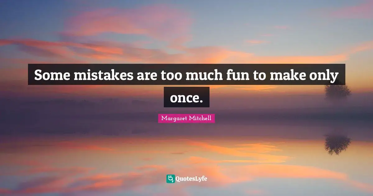 Some mistakes are too much fun to make only once.
