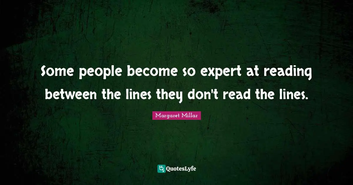 Margaret Millar Quotes: "Some people become so expert at reading between the lines they don't read the lines."