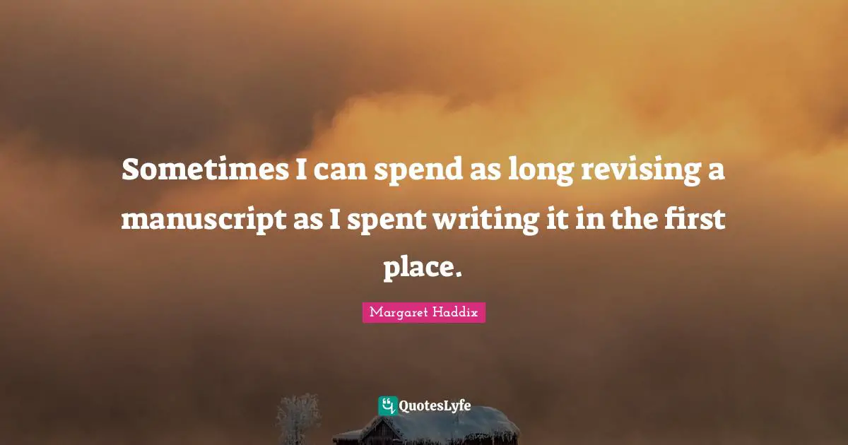 Sometimes I can spend as long revising a manuscript as I spent writing it in the first place.