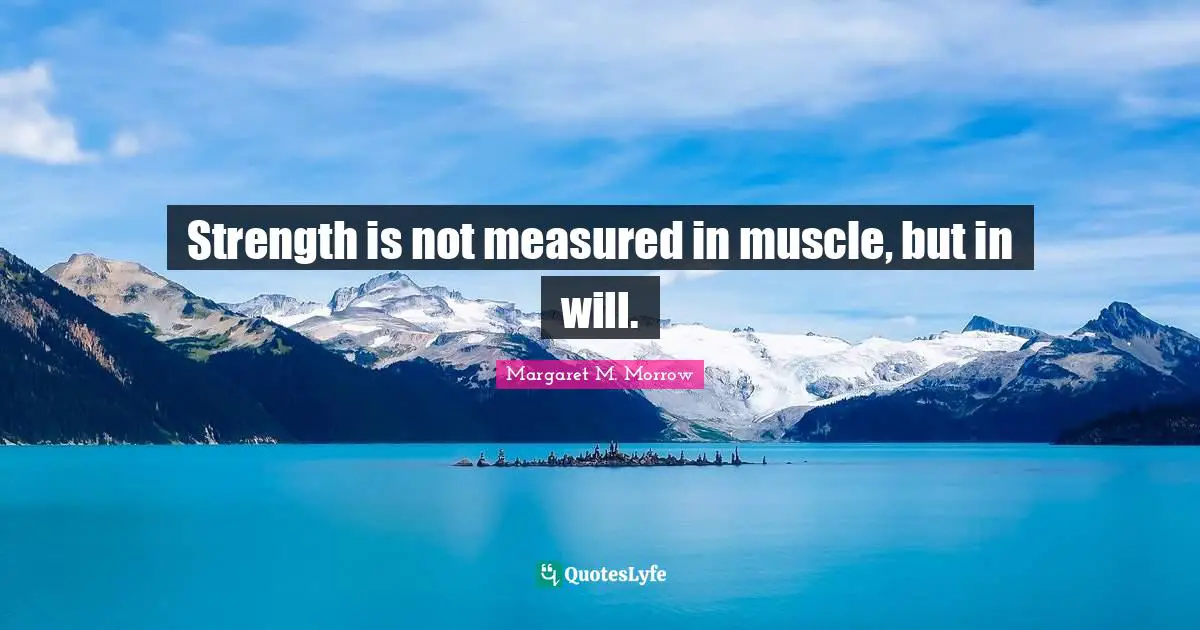 Strength is not measured in muscle, but in will.